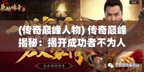 (传奇巅峰人物) 传奇巅峰揭秘：揭开成功者不为人知的努力与奉献，揭示成为顶尖的必经之路